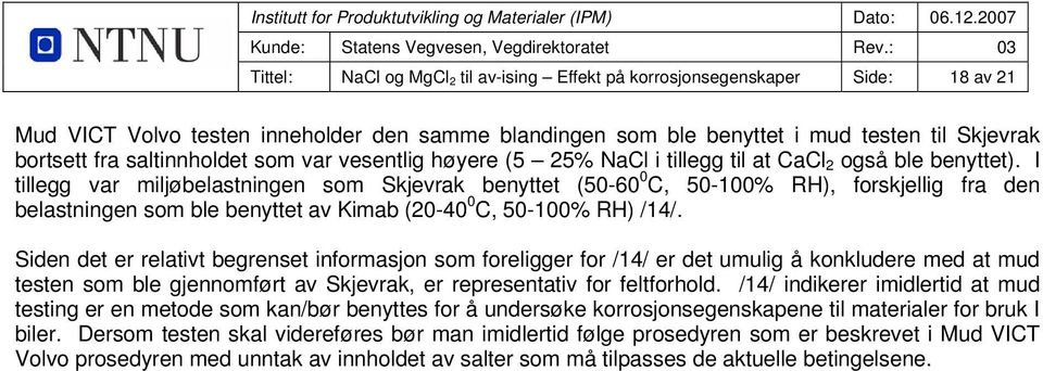 I tillegg var miljøbelastningen som Skjevrak benyttet (50-60 0 C, 50-100% RH), forskjellig fra den belastningen som ble benyttet av Kimab (20-40 0 C, 50-100% RH) /14/.