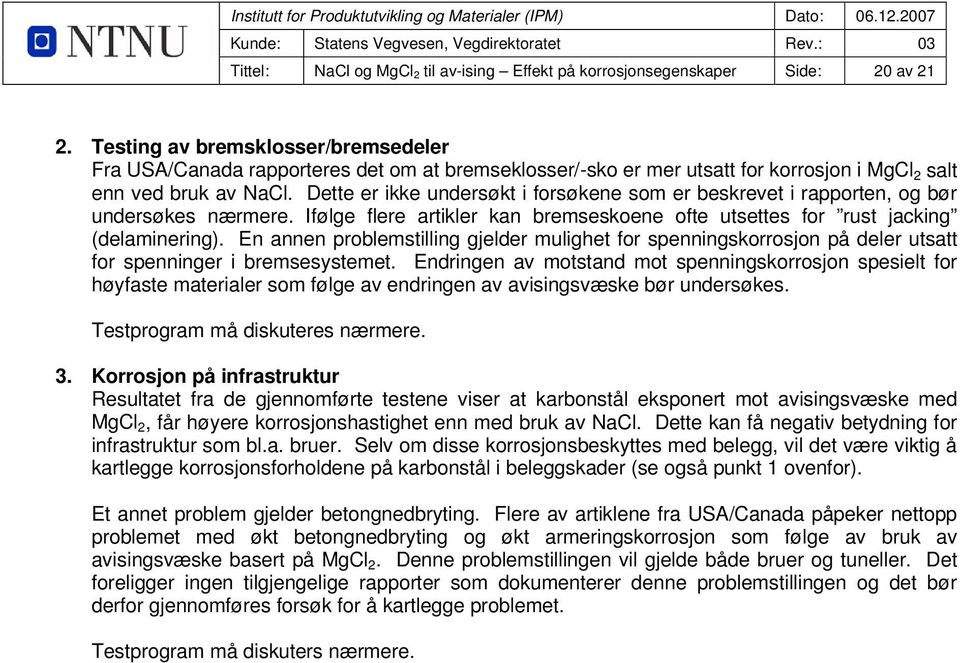 Dette er ikke undersøkt i forsøkene som er beskrevet i rapporten, og bør undersøkes nærmere. Ifølge flere artikler kan bremseskoene ofte utsettes for rust jacking (delaminering).