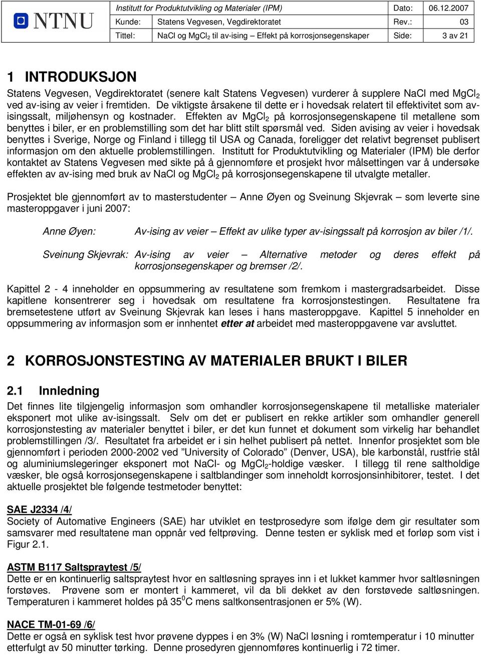 Effekten av MgCl 2 på korrosjonsegenskapene til metallene som benyttes i biler, er en problemstilling som det har blitt stilt spørsmål ved.