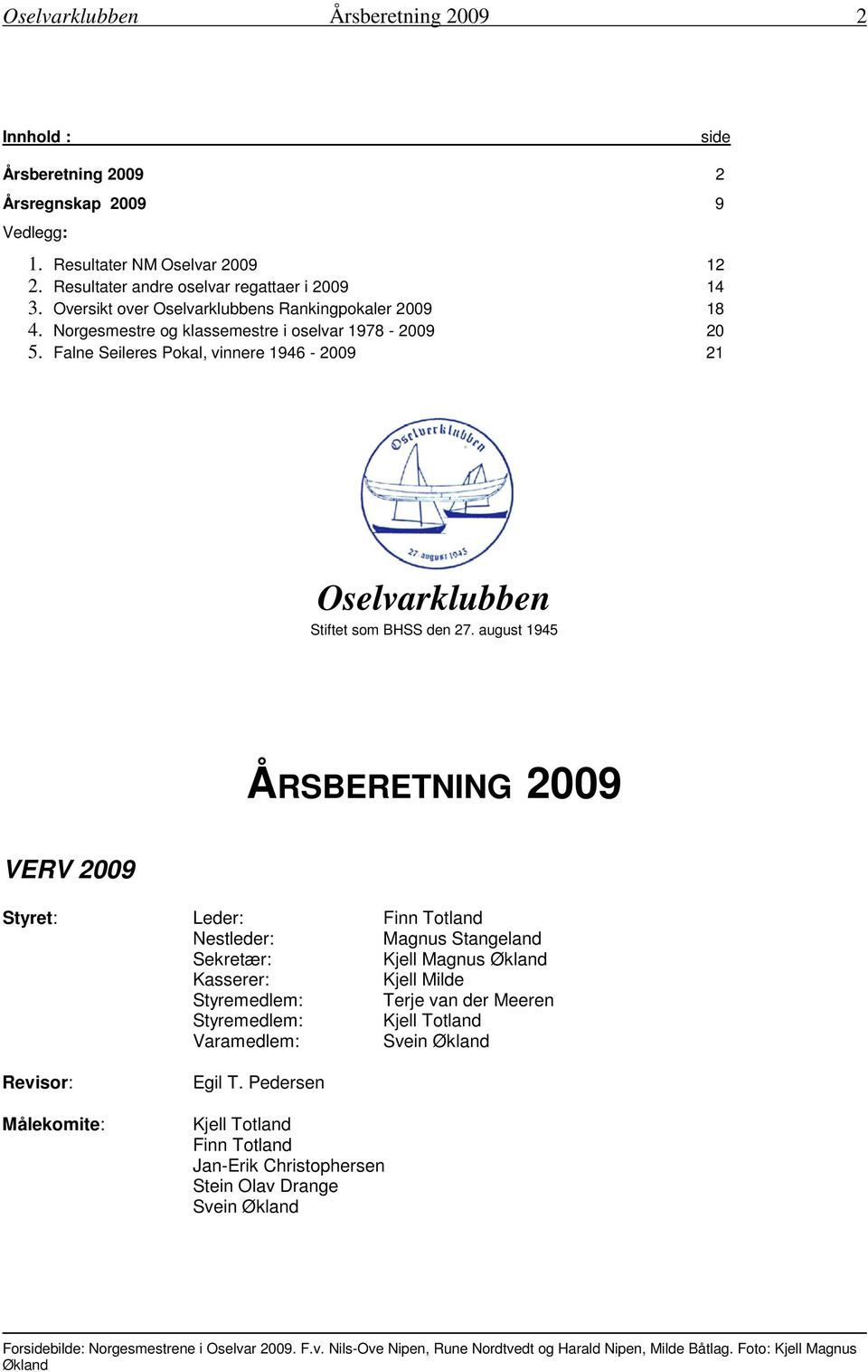 august 1945 ÅRSBERETNING 2009 VERV 2009 Styret: Leder: Finn Totland Nestleder: Magnus Stangeland Sekretær: Kjell Magnus Økland Kasserer: Kjell Milde Styremedlem: Terje van der Meeren Styremedlem: