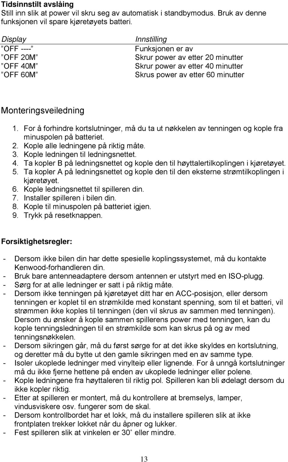 For å forhindre kortslutninger, må du ta ut nøkkelen av tenningen og kople fra minuspolen på batteriet. 2. Kople alle ledningene på riktig måte. 3. Kople ledningen til ledningsnettet. 4.