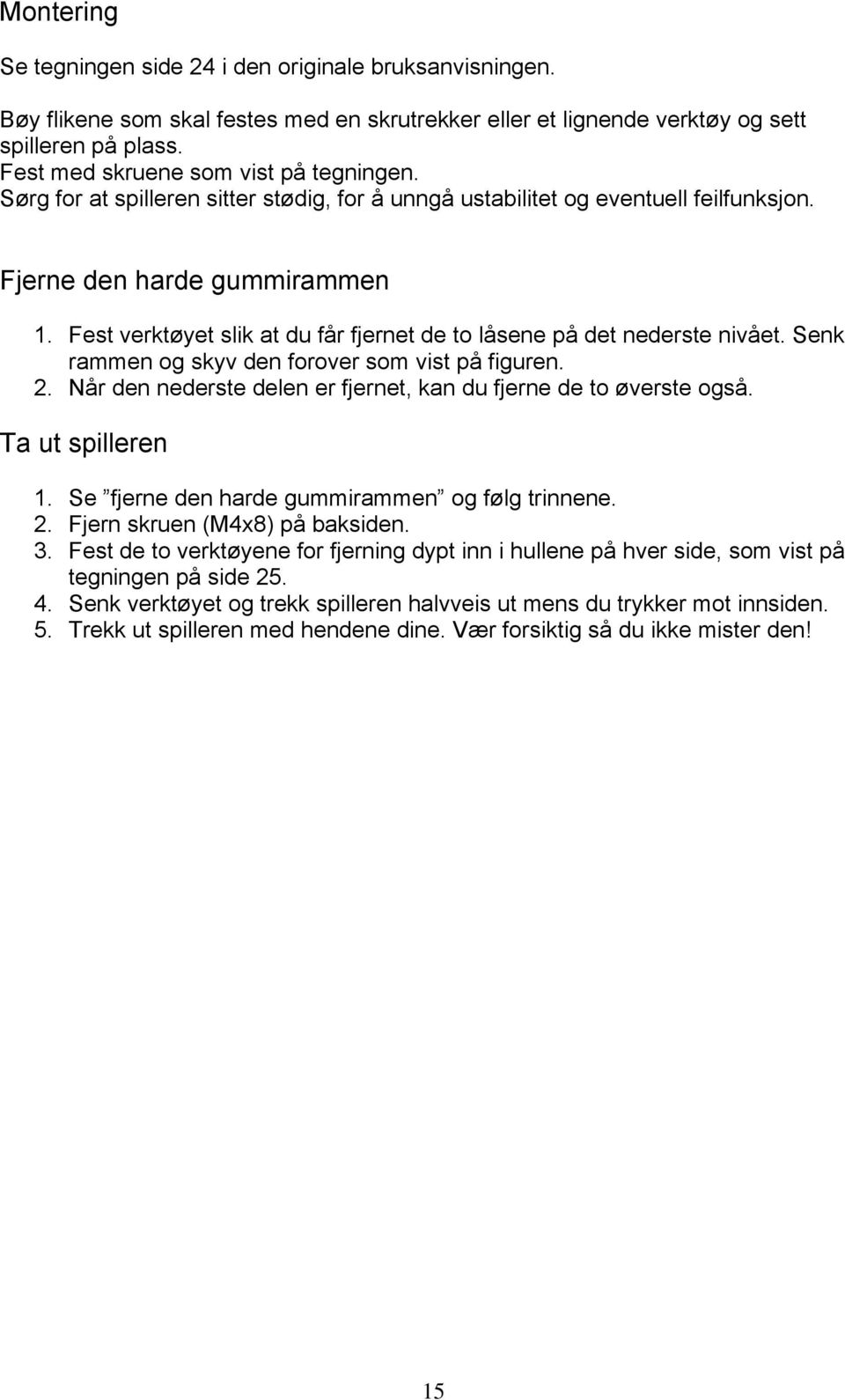 Fest verktøyet slik at du får fjernet de to låsene på det nederste nivået. Senk rammen og skyv den forover som vist på figuren. 2. Når den nederste delen er fjernet, kan du fjerne de to øverste også.