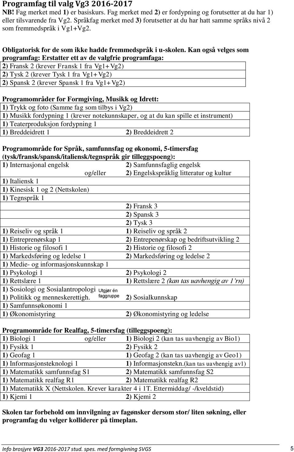 Kan også velges som programfag: Erstatter ett av de valgfrie programfaga: 2) Fransk 2 (krever Fransk 1 fra Vg1+Vg2) 2) Tysk 2 (krever Tysk 1 fra Vg1+Vg2) 2) Spansk 2 (krever Spansk 1 fra Vg1+Vg2)