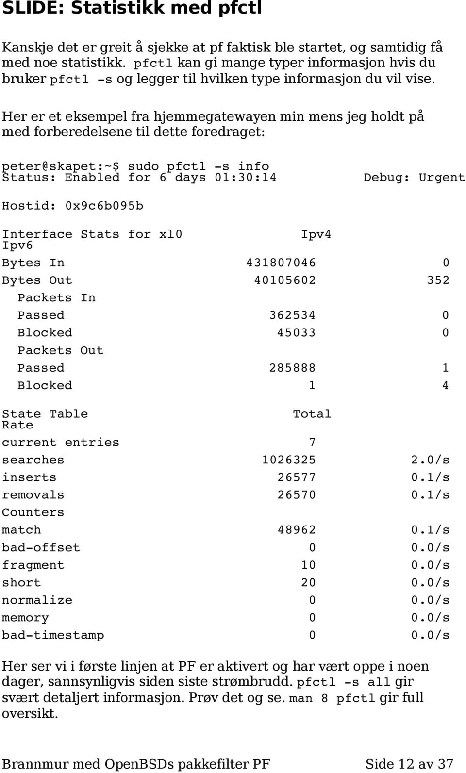 Her er et eksempel fra hjemmegatewayen min mens jeg holdt på med forberedelsene til dette foredraget: peter@skapet:~$ sudo pfctl s info Status: Enabled for 6 days 01:30:14 Debug: Urgent Hostid: