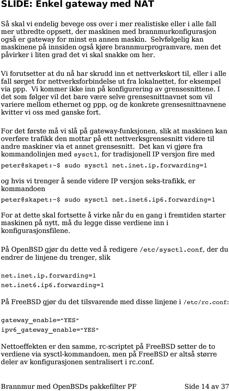 Vi forutsetter at du nå har skrudd inn et nettverkskort til, eller i alle fall sørget for nettverksforbindelse ut fra lokalnettet, for eksempel via ppp.