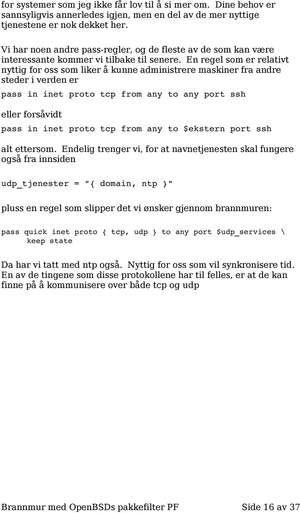 En regel som er relativt nyttig for oss som liker å kunne administrere maskiner fra andre steder i verden er pass in inet proto tcp from any to any port ssh eller forsåvidt pass in inet proto tcp