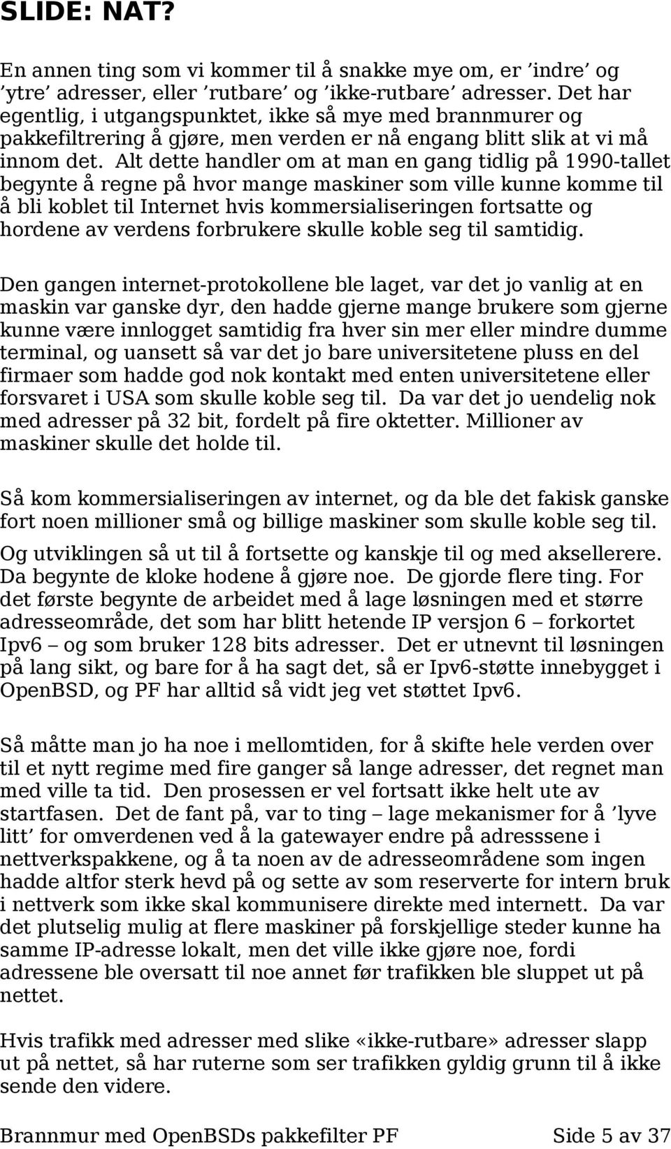 Alt dette handler om at man en gang tidlig på 1990-tallet begynte å regne på hvor mange maskiner som ville kunne komme til å bli koblet til Internet hvis kommersialiseringen fortsatte og hordene av