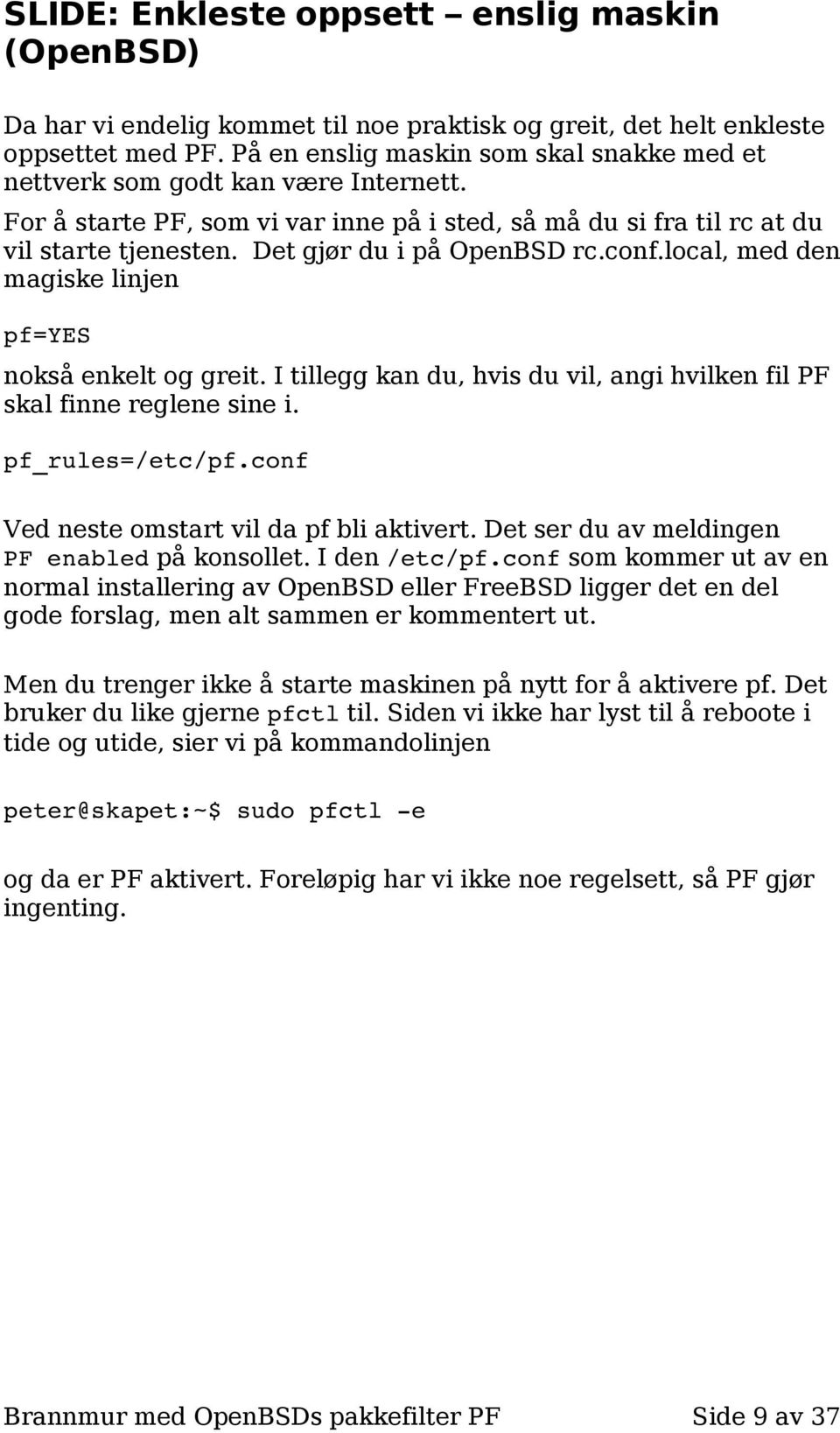 Det gjør du i på OpenBSD rc.conf.local, med den magiske linjen pf=yes nokså enkelt og greit. I tillegg kan du, hvis du vil, angi hvilken fil PF skal finne reglene sine i. pf_rules=/etc/pf.