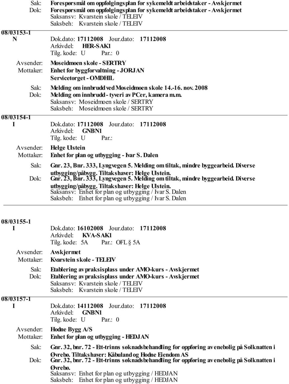 2008 Melding om innbrudd - tyveri av PCer, kamera m.m. Saksansv: Moseidmoen skole / SERTRY Saksbeh: Moseidmoen skole / SERTRY 08/03154-1 I Dok.dato: Jour.