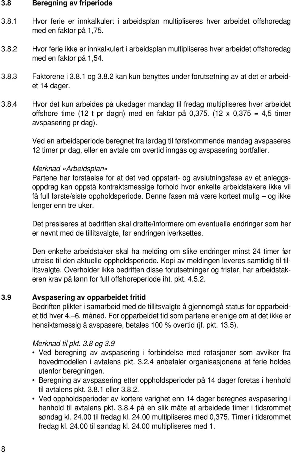 (12 x 0,375 = 4,5 timer avspasering pr dag). Ved en arbeidsperiode beregnet fra lørdag til førstkommende mandag avspaseres 12 timer pr dag, eller en avtale om overtid inngås og avspasering bortfaller.