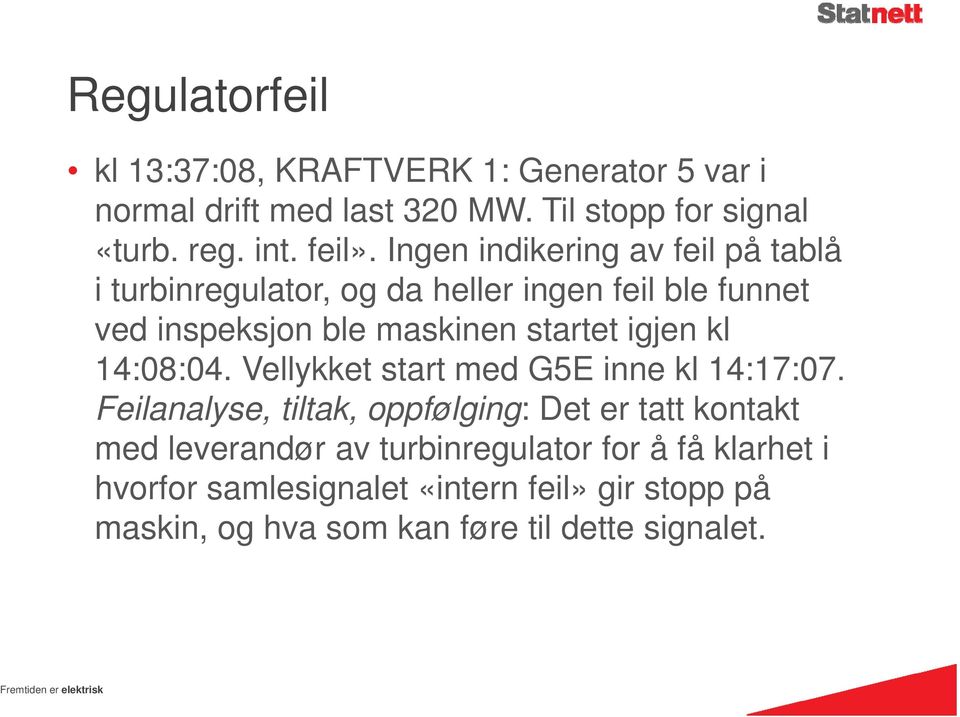 Ingen indikering av feil på tablå i turbinregulator, og da heller ingen feil ble funnet ved inspeksjon ble maskinen startet igjen