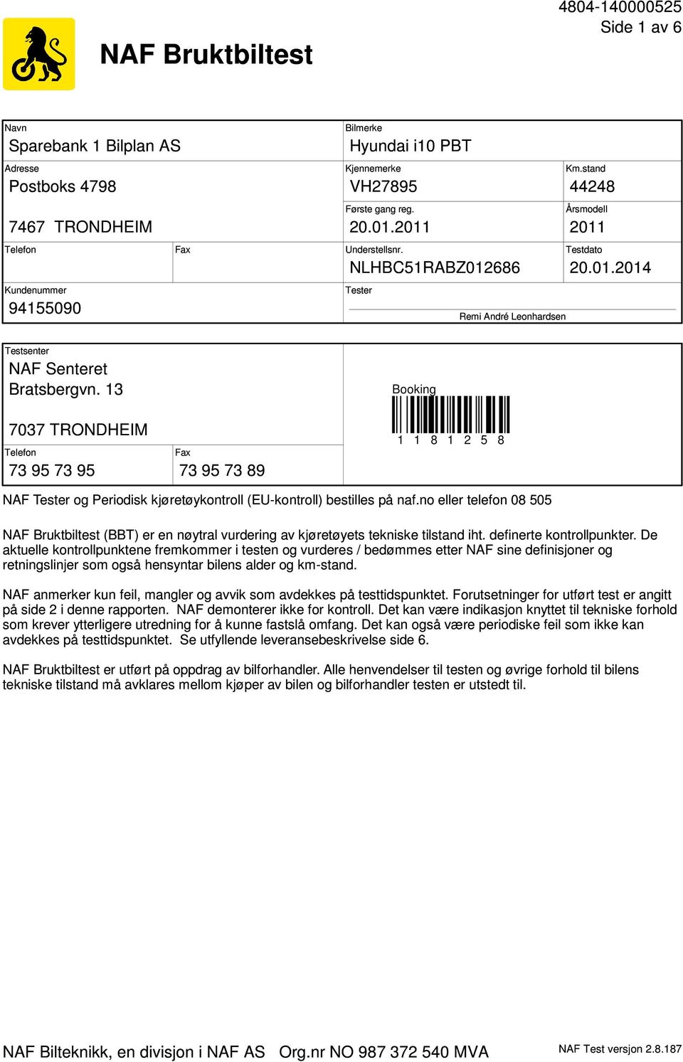 13 Booking 7037 TRONDHEIM Telefon 73 95 73 95 Fax 73 95 73 89 1 1 8 1 2 5 8 NAF Tester og Periodisk kjøretøykontroll (EU-kontroll) bestilles på naf.