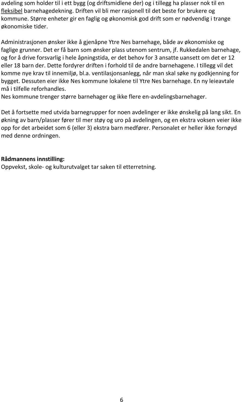 Det er få barn som ønsker plass utenom sentrum, jf. Rukkedalen barnehage, og for å drive forsvarlig i hele åpningstida, er det behov for 3 ansatte uansett om det er 12 eller 18 barn der.