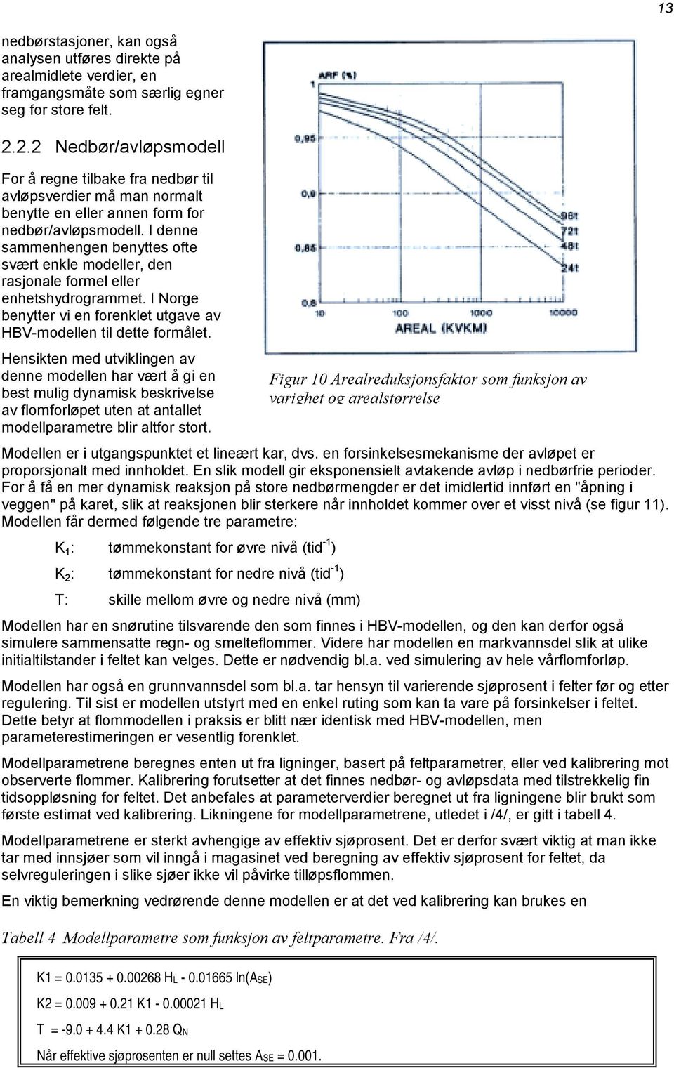 I denne sammenhengen benyttes ofte svært enkle modeller, den rasjonale formel eller enhetshydrogrammet. I Norge benytter vi en forenklet utgave av HBV-modellen til dette formålet.