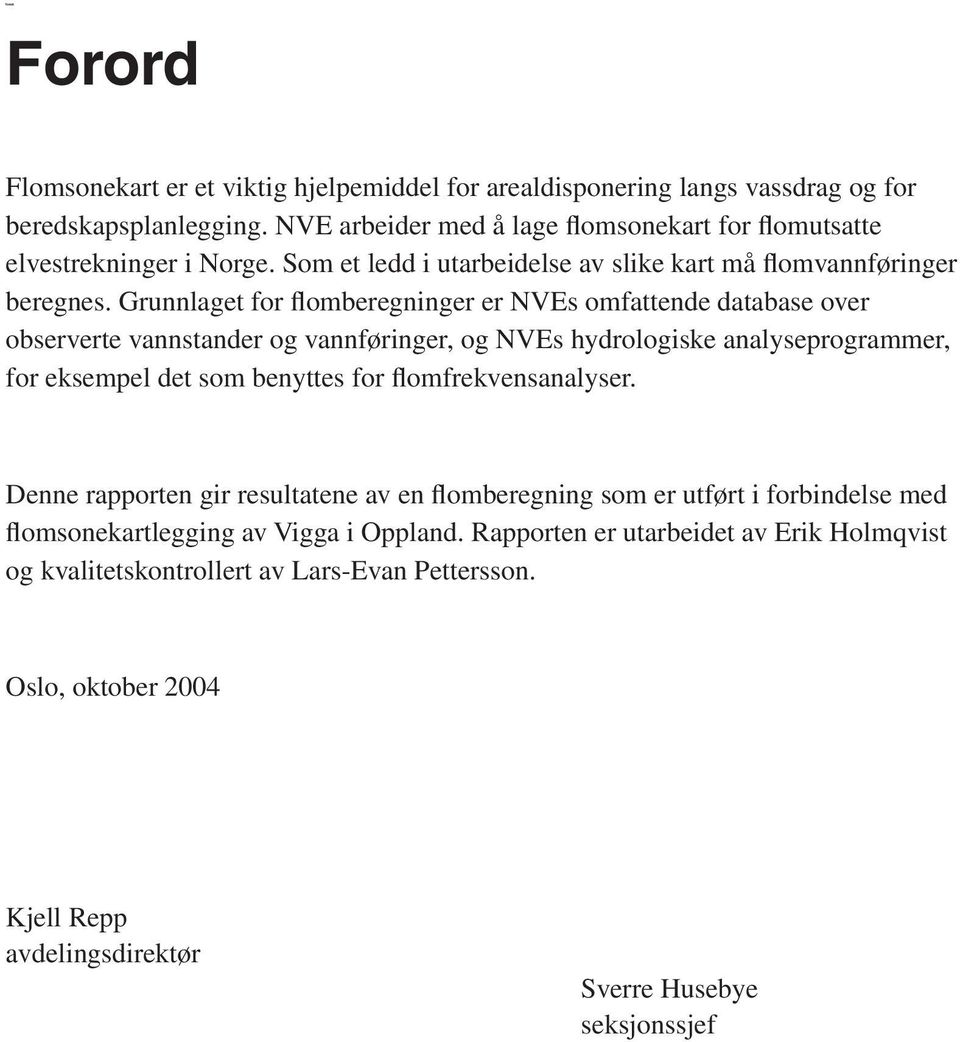 Grunnlaget for flomberegninger er NVEs omfattende database over observerte vannstander og vannføringer, og NVEs hydrologiske analyseprogrammer, for eksempel det som benyttes for