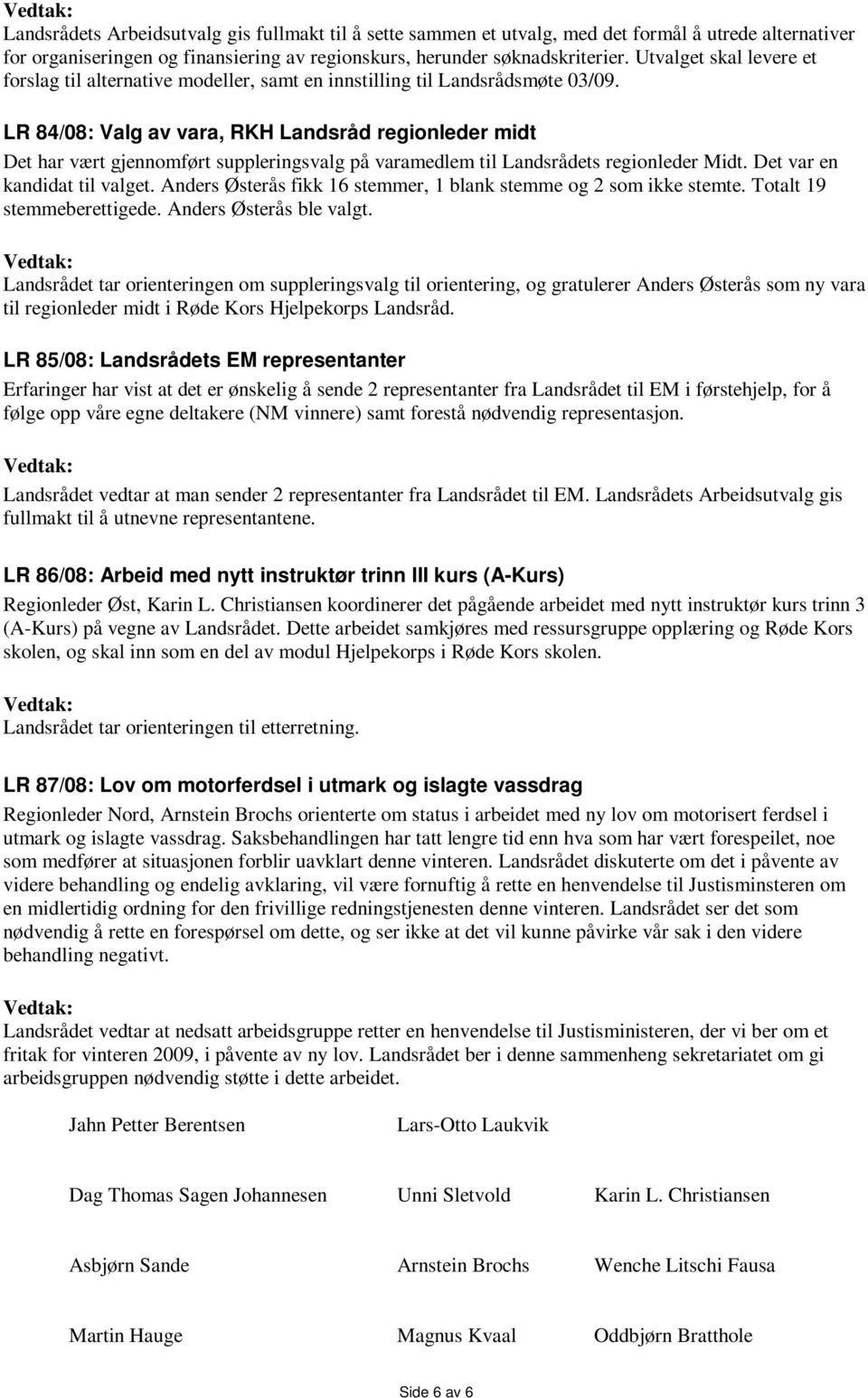 LR 84/08: Valg av vara, RKH Landsråd regionleder midt Det har vært gjennomført suppleringsvalg på varamedlem til Landsrådets regionleder Midt. Det var en kandidat til valget.