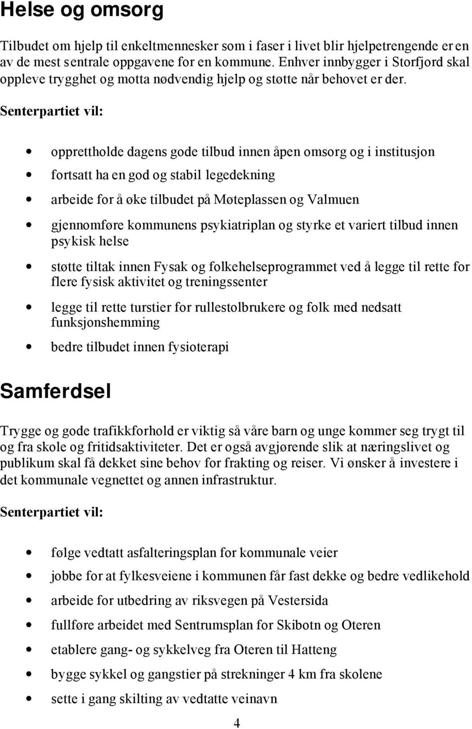 opprettholde dagens gode tilbud innen åpen omsorg og i institusjon fortsatt ha en god og stabil legedekning arbeide for å øke tilbudet på Møteplassen og Valmuen gjennomføre kommunens psykiatriplan og