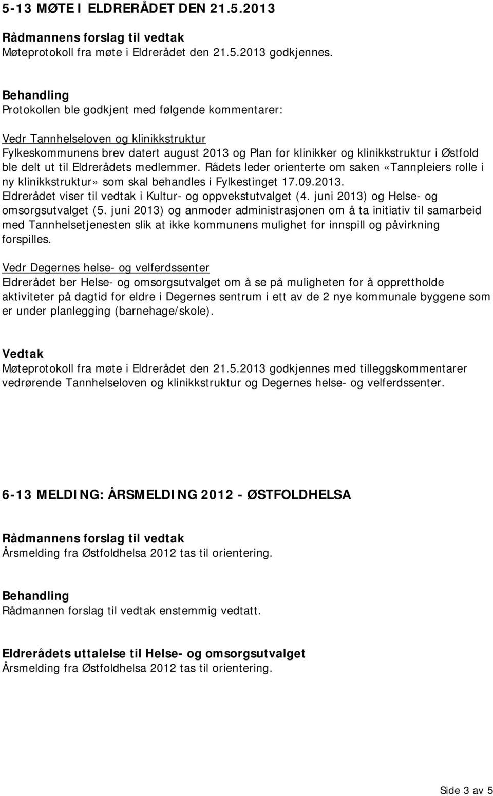 Eldrerådets medlemmer. Rådets leder orienterte om saken «Tannpleiers rolle i ny klinikkstruktur» som skal behandles i Fylkestinget 17.09.2013.