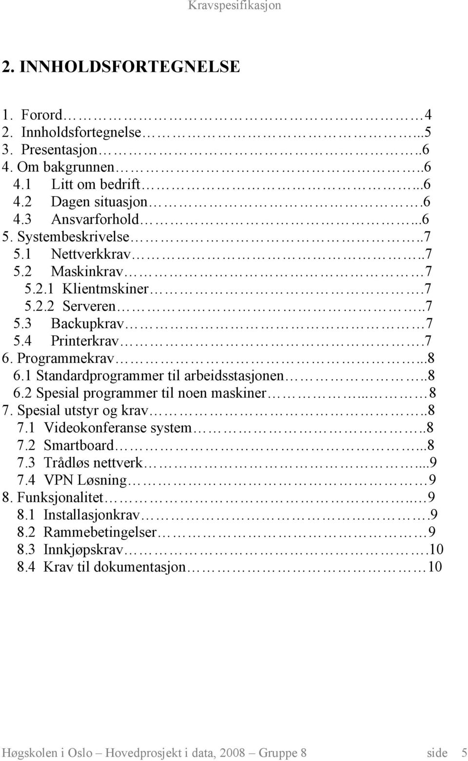 1 Standardprogrammer til arbeidsstasjonen..8 6.2 Spesial programmer til noen maskiner... 8 7. Spesial utstyr og krav..8 7.1 Videokonferanse system..8 7.2 Smartboard...8 7.3 Trådløs nettverk.