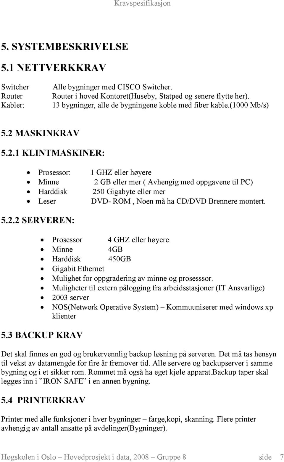 MASKINKRAV 5.2.1 KLINTMASKINER: Prosessor: Minne Harddisk Leser 1 GHZ eller høyere 2 GB eller mer ( Avhengig med oppgavene til PC) 250 Gigabyte eller mer DVD- ROM, Noen må ha CD/DVD Brennere montert.