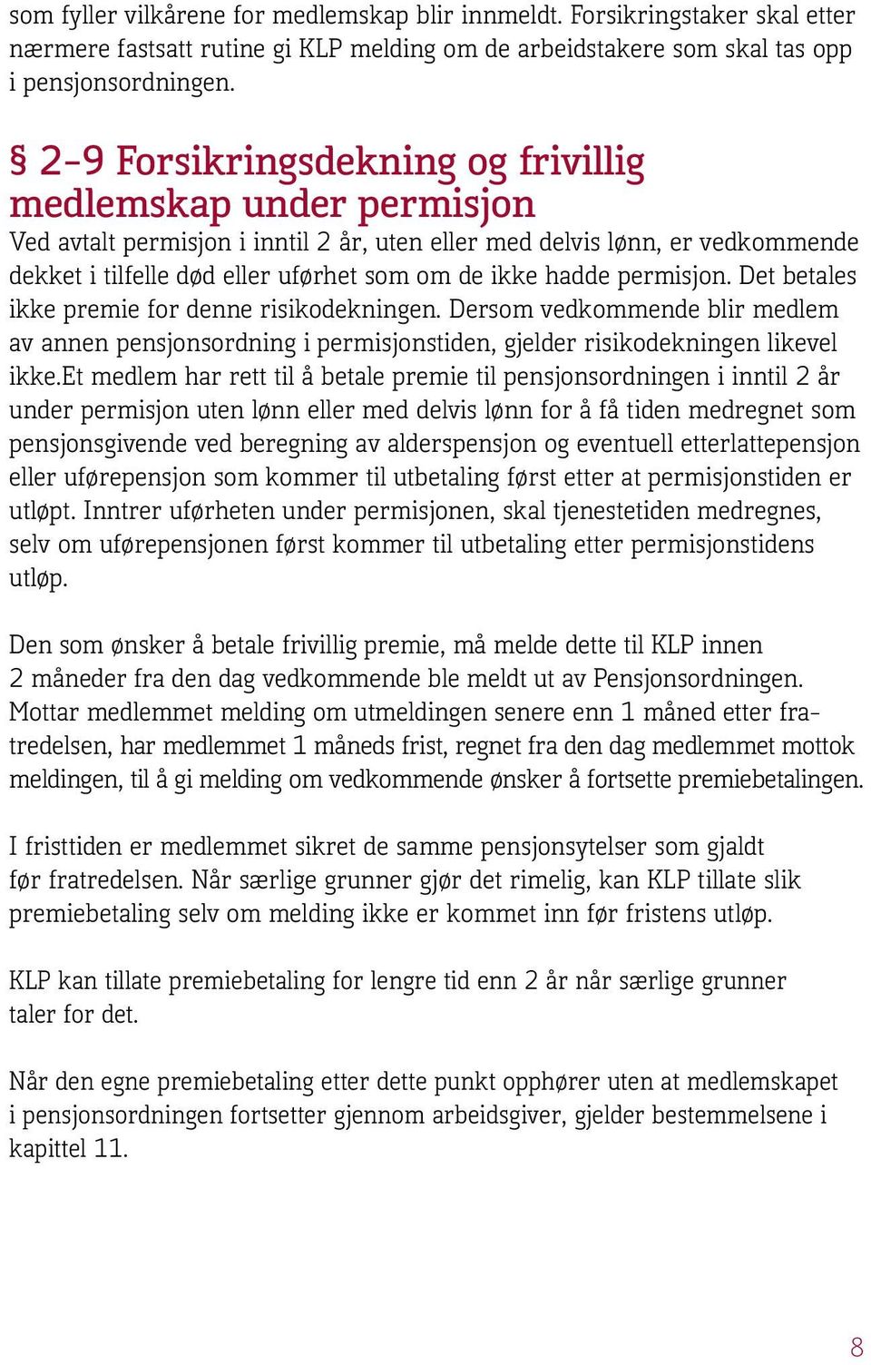 permisjon. Det betales ikke premie for denne risikodekningen. Dersom vedkommende blir medlem av annen pensjonsordning i permisjonstiden, gjelder risikodekningen likevel ikke.