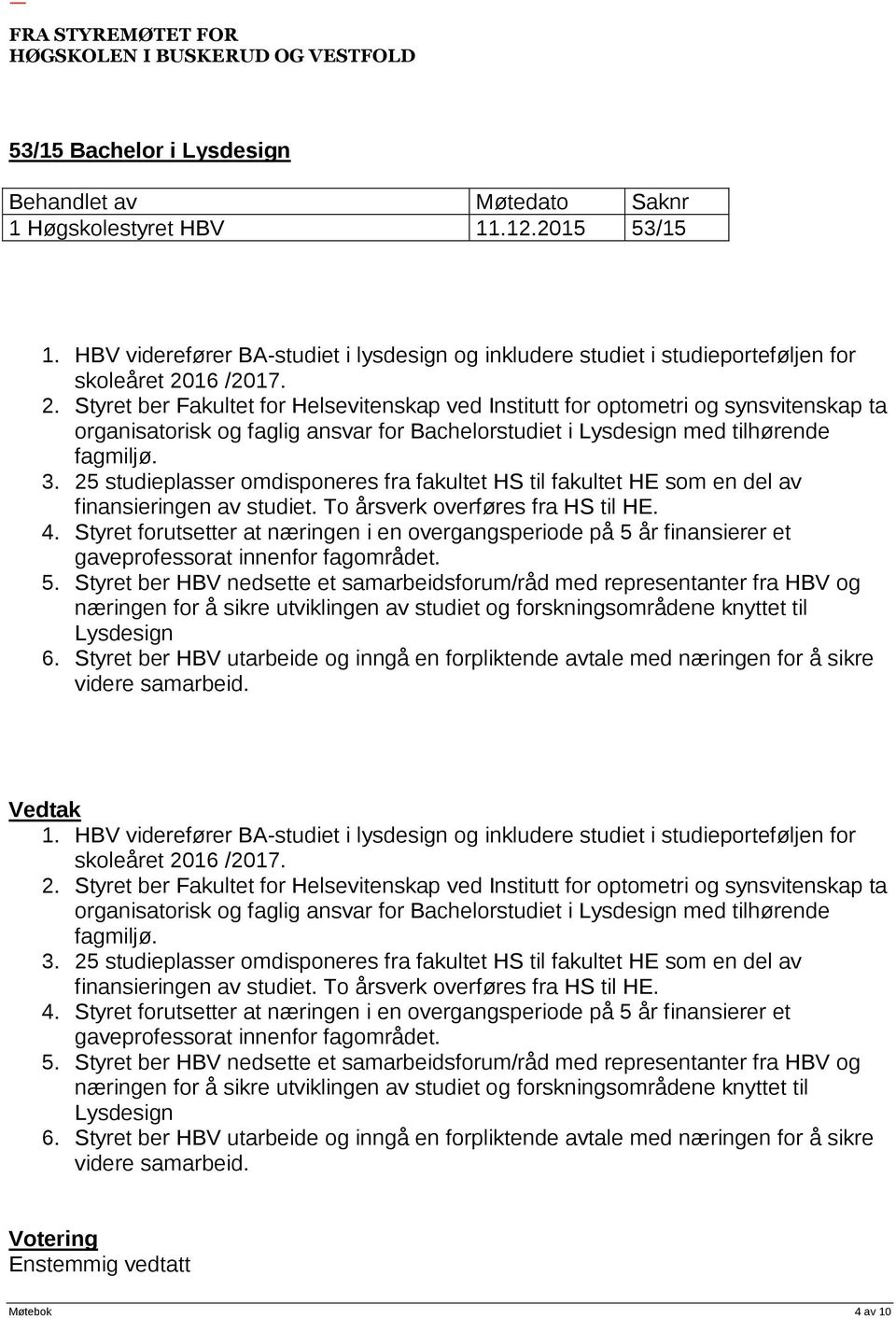 25 studieplasser omdisponeres fra fakultet HS til fakultet HE som en del av finansieringen av studiet. To årsverk overføres fra HS til HE. 4.