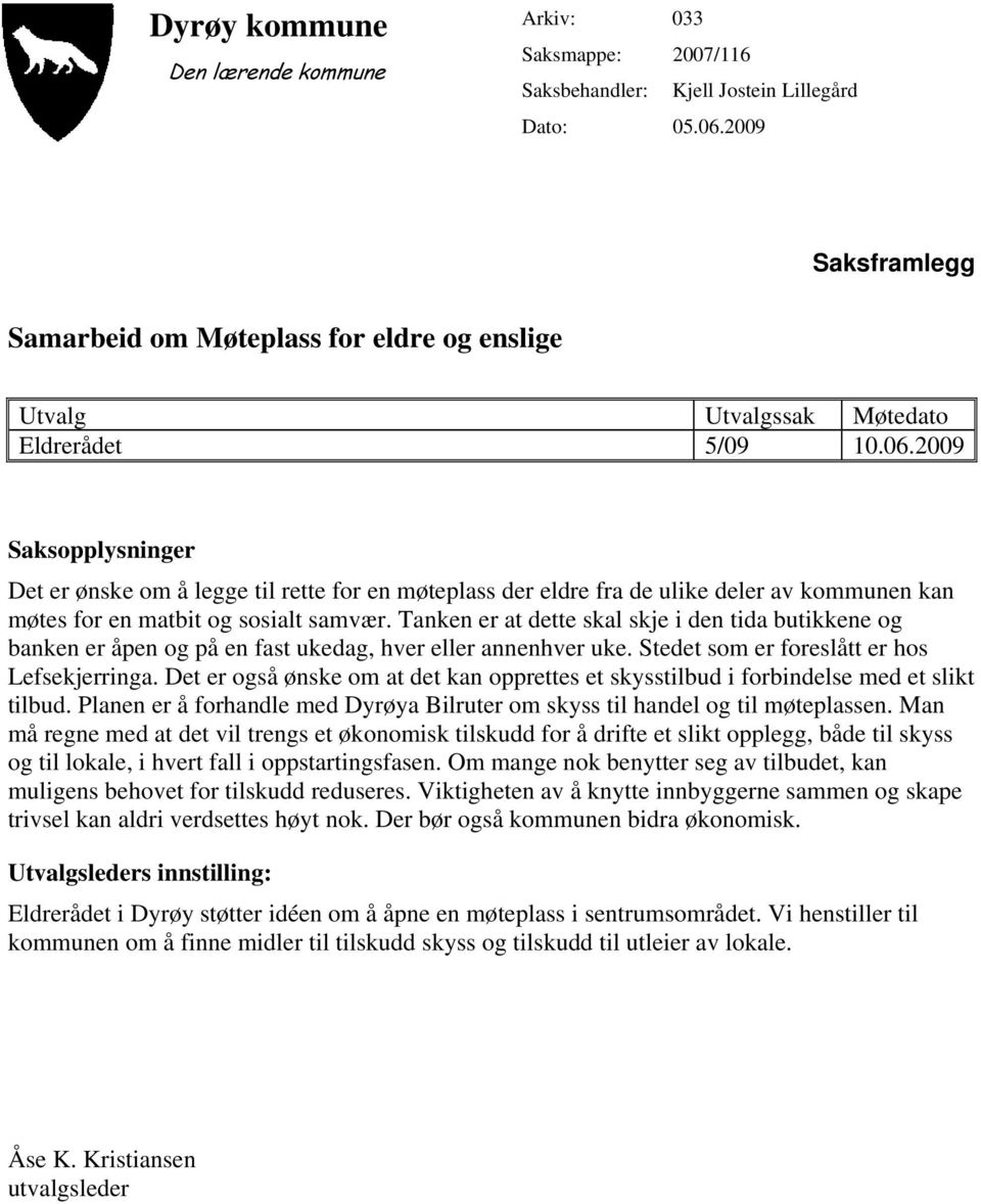 2009 Saksopplysninger Det er ønske om å legge til rette for en møteplass der eldre fra de ulike deler av kommunen kan møtes for en matbit og sosialt samvær.