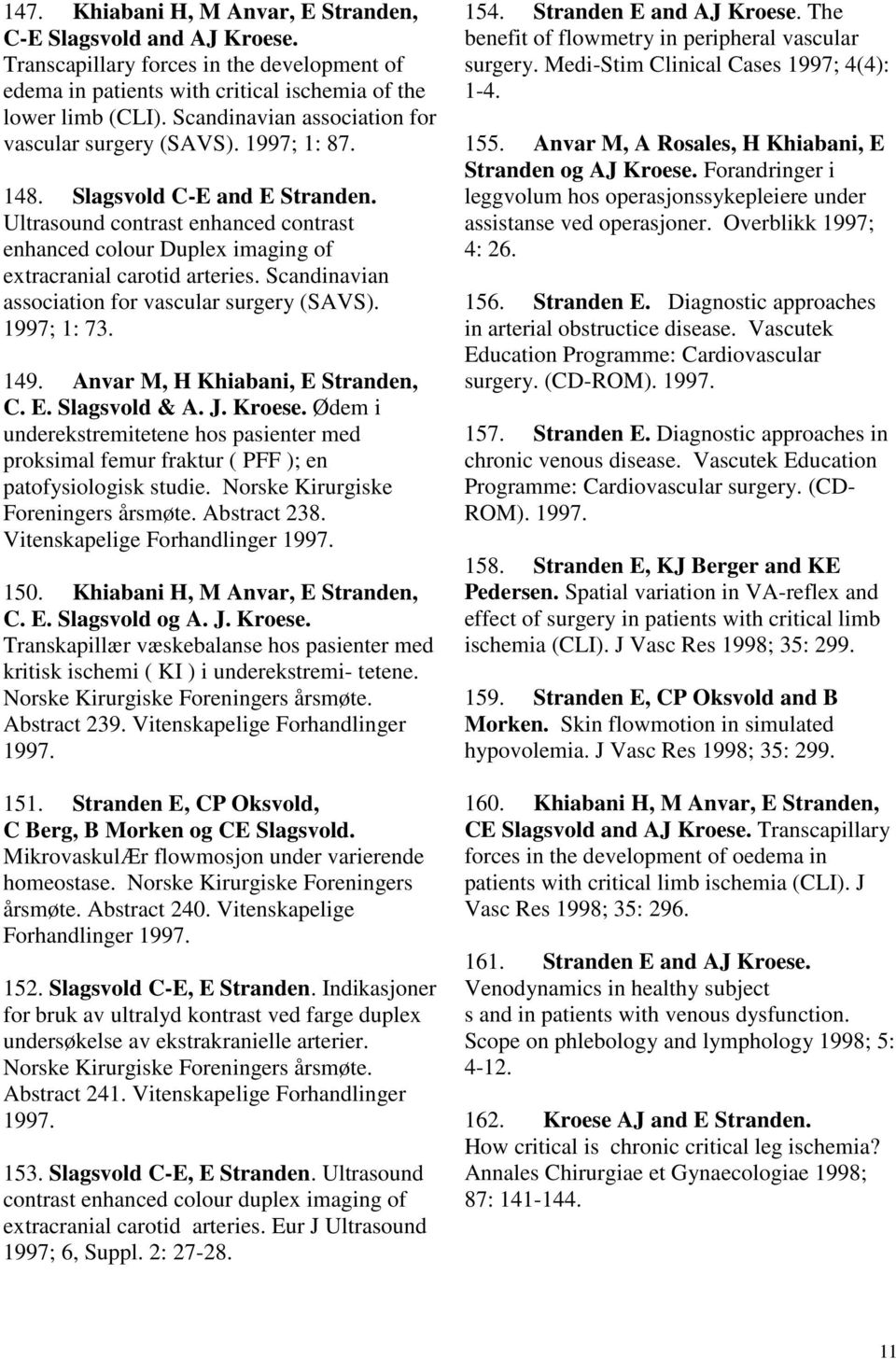 Ultrasound contrast enhanced contrast enhanced colour Duplex imaging of extracranial carotid arteries. Scandinavian association for vascular surgery (SAVS). 1997; 1: 73. 149.