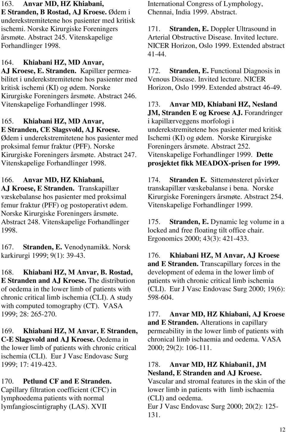 Norske Kirurgiske Foreningers årsmøte. Abstract 246. Vitenskapelige Forhandlinger 1998. 165. Khiabani HZ, MD Anvar, E Stranden, CE Slagsvold, AJ Kroese.