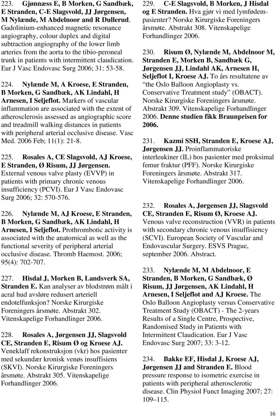 intermittent claudication. Eur J Vasc Endovasc Surg 2006; 31: 53-58. 224. Nylænde M, A Kroese, E Stranden, B Morken, G Sandbæk, AK Lindahl, H Arnesen, I Seljeflot.