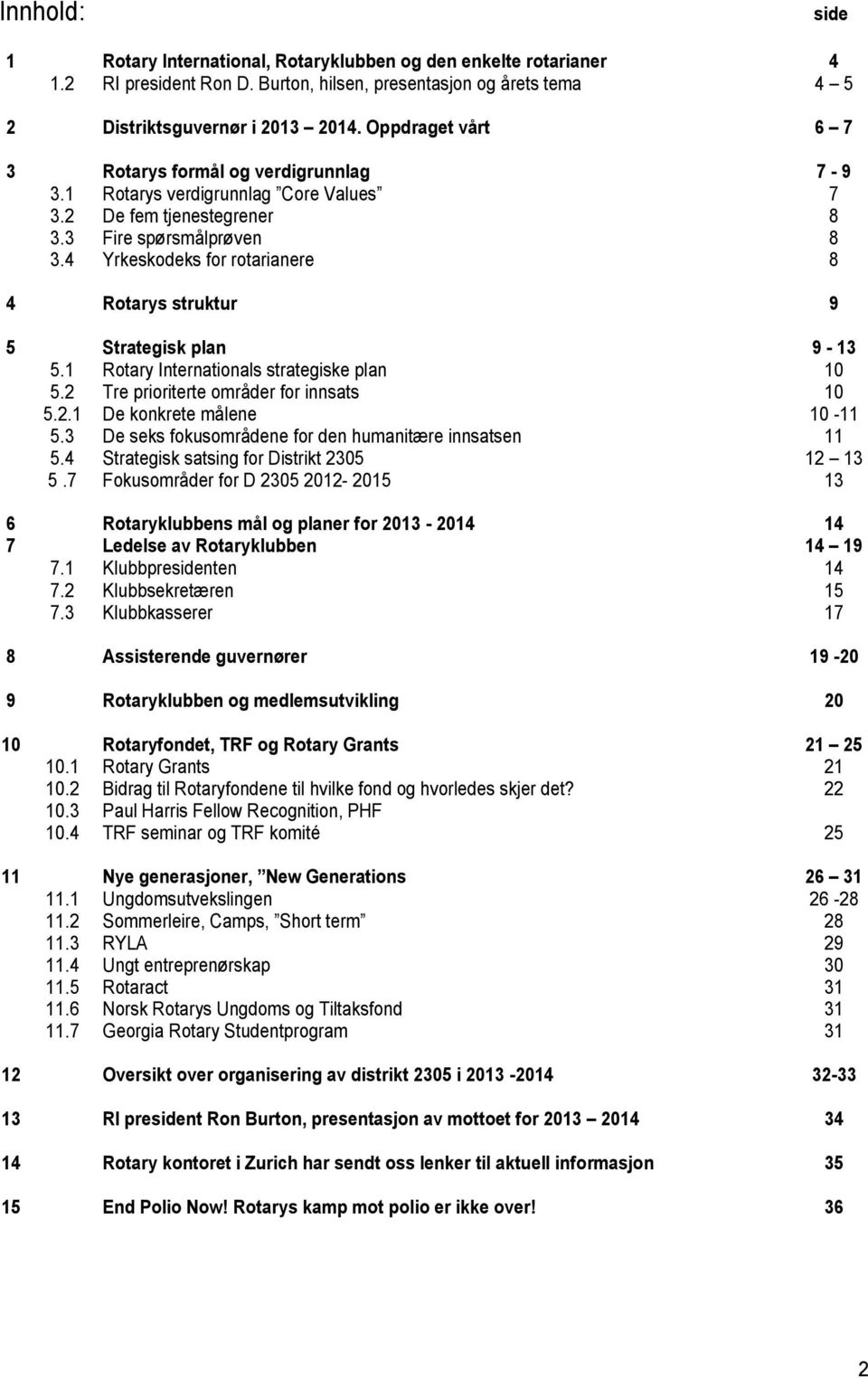 4 Yrkeskodeks for rotarianere 8 4 Rotarys struktur 9 5 Strategisk plan 9-13 5.1 Rotary Internationals strategiske plan 10 5.2 Tre prioriterte områder for innsats 10 5.2.1 De konkrete målene 10-11 5.