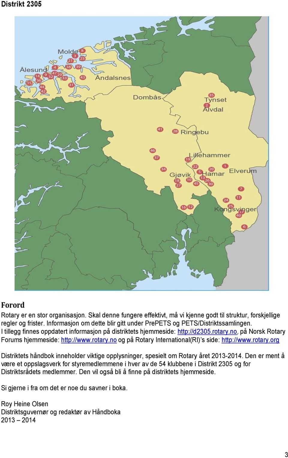 no, på Norsk Rotary Forums hjemmeside: http://www.rotary.no og på Rotary International(RI) s side: http://www.rotary.org Distriktets håndbok inneholder viktige opplysninger, spesielt om Rotary året 2013-2014.
