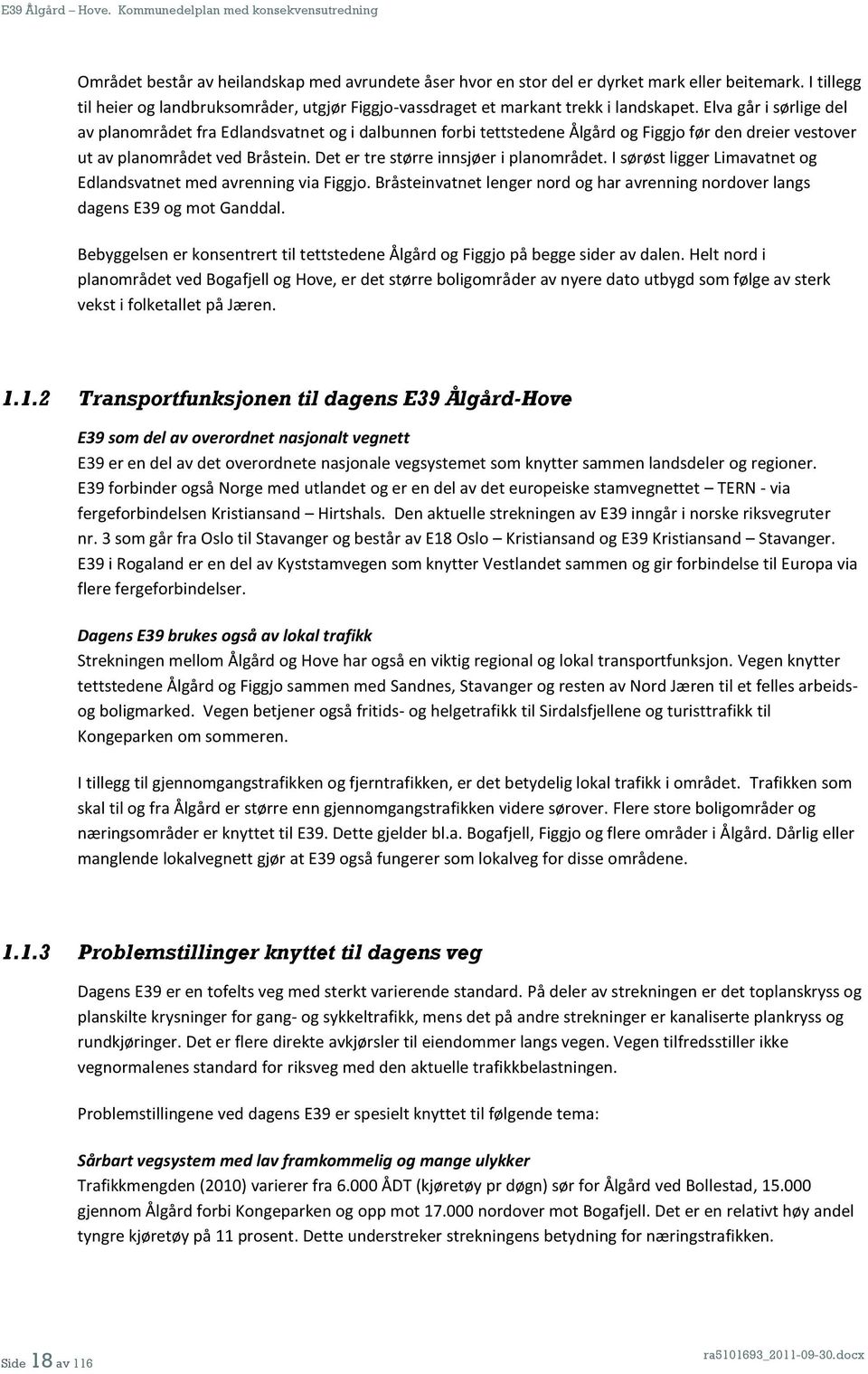 Det er tre større innsjøer i planområdet. I sørøst ligger Limavatnet og Edlandsvatnet med avrenning via Figgjo. Bråsteinvatnet lenger nord og har avrenning nordover langs dagens E39 og mot Ganddal.