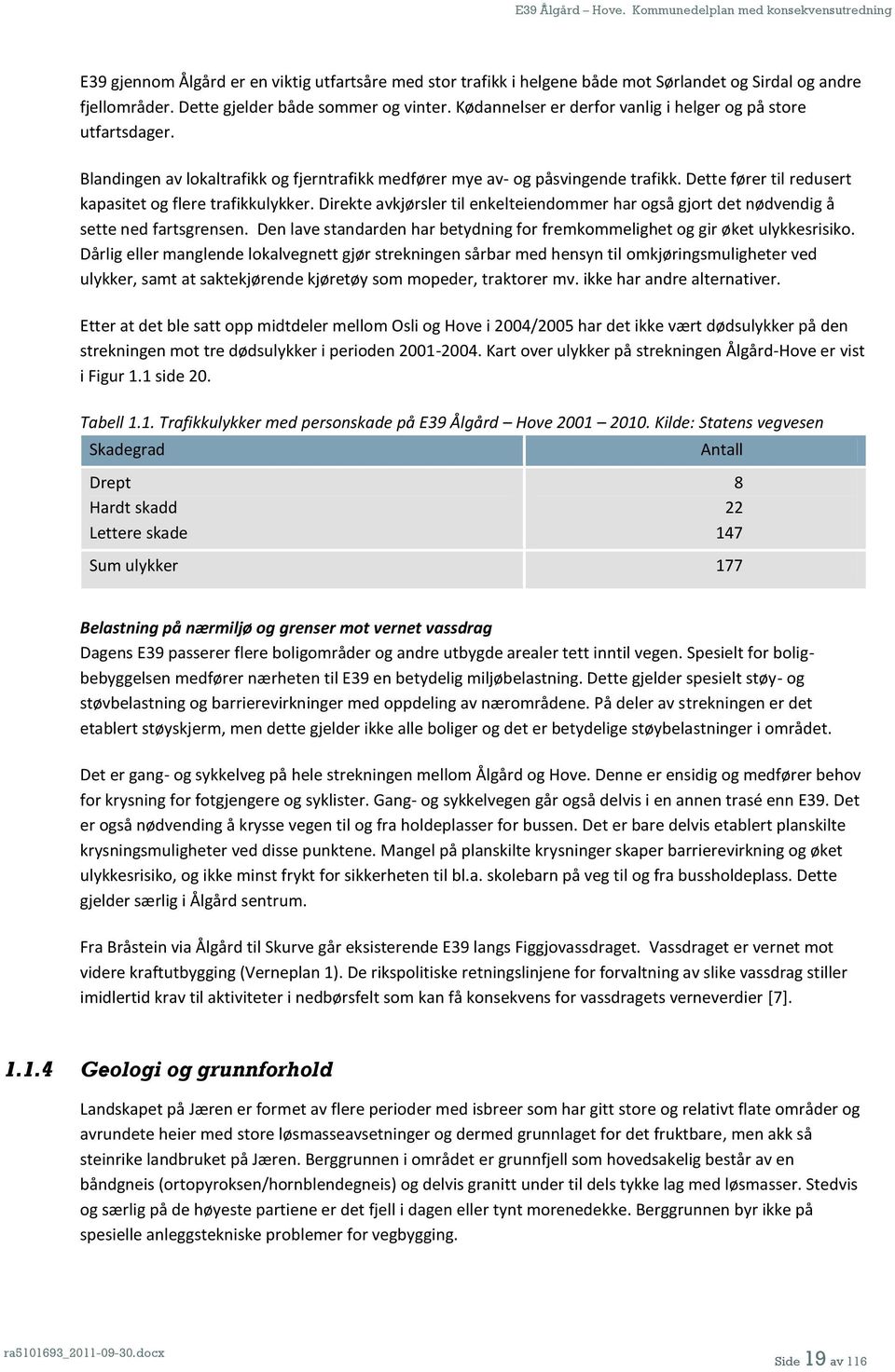 Dette fører til redusert kapasitet og flere trafikkulykker. Direkte avkjørsler til enkelteiendommer har også gjort det nødvendig å sette ned fartsgrensen.