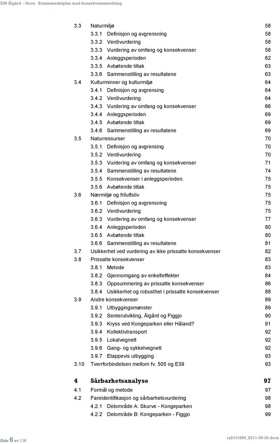 5 Naturressurser 70 3.5.1 Definisjon og avgrensing 70 3.5.2 Verdivurdering 70 3.5.3 Vurdering av omfang og konsekvenser 71 3.5.4 Sammenstilling av resultatene 74 3.5.5 Konsekvenser i anleggsperioden.