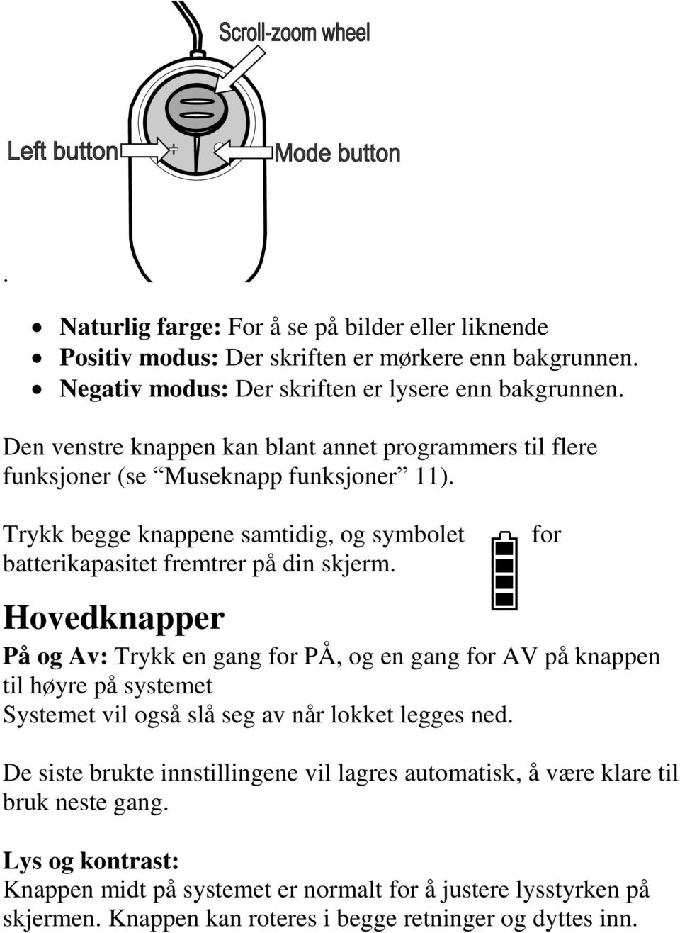 Hovedknapper På og Av: Trykk en gang for PÅ, og en gang for AV på knappen til høyre på systemet Systemet vil også slå seg av når lokket legges ned.