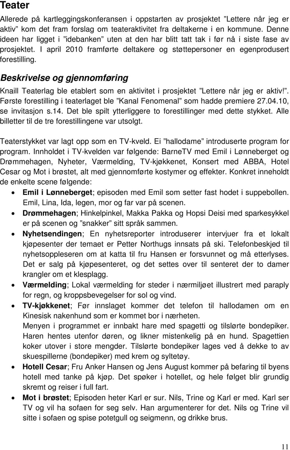 Beskrivelse og gjennomføring Knaill Teaterlag ble etablert som en aktivitet i prosjektet Lettere når jeg er aktiv!. Første forestilling i teaterlaget ble Kanal Fenomenal som hadde premiere 27.04.