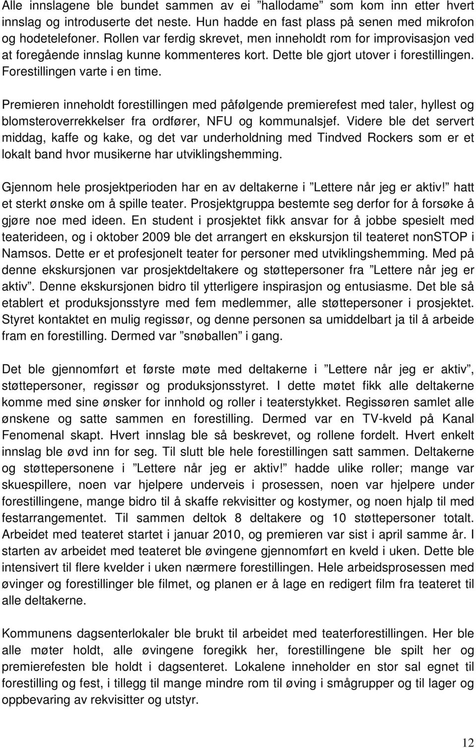 Premieren inneholdt forestillingen med påfølgende premierefest med taler, hyllest og blomsteroverrekkelser fra ordfører, NFU og kommunalsjef.