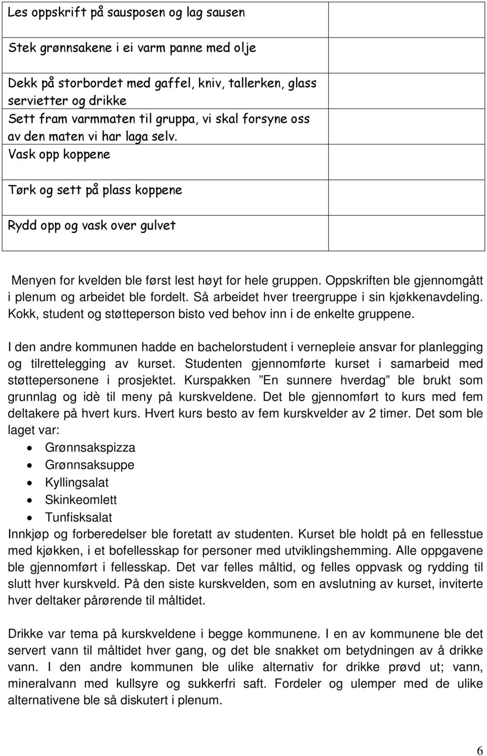 Oppskriften ble gjennomgått i plenum og arbeidet ble fordelt. Så arbeidet hver treergruppe i sin kjøkkenavdeling. Kokk, student og støtteperson bisto ved behov inn i de enkelte gruppene.