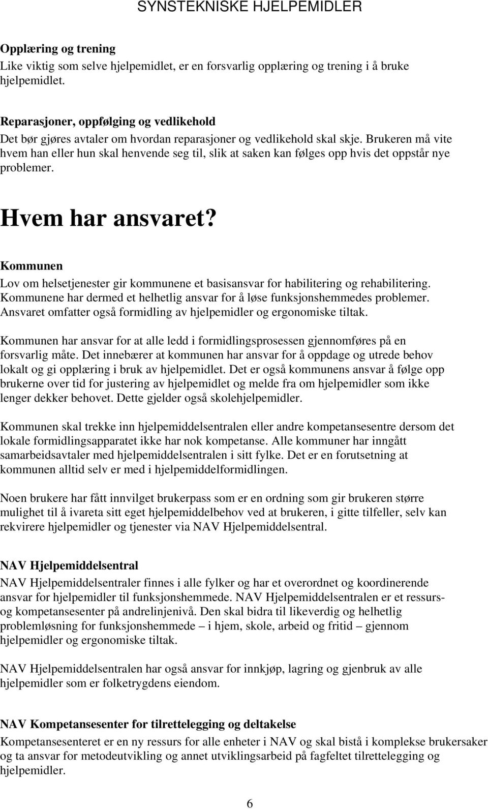 Brukeren må vite hvem han eller hun skal henvende seg til, slik at saken kan følges opp hvis det oppstår nye problemer. Hvem har ansvaret?