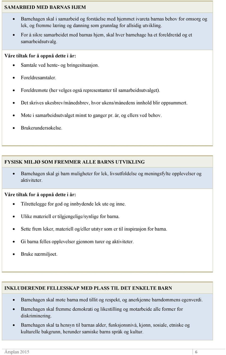 Foreldremøte (her velges også representanter til samarbeidsutvalget). Det skrives ukesbrev/månedsbrev, hvor ukens/månedens innhold blir oppsummert. Møte i samarbeidsutvalget minst to ganger pr.