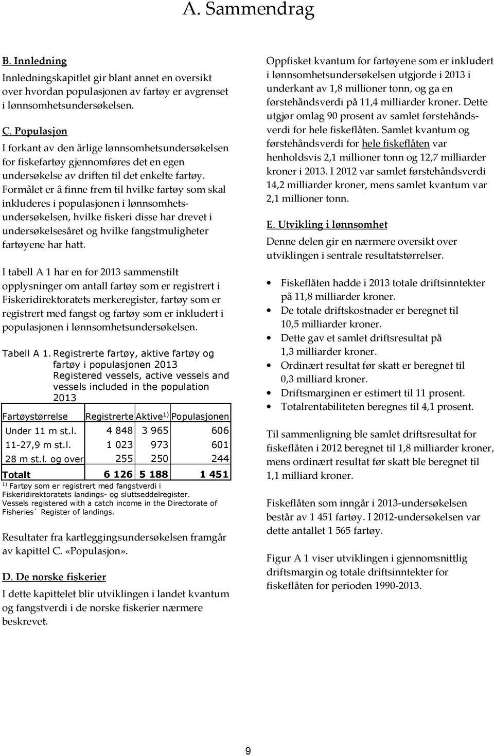 Formålet er å finne frem til hvilke fartøy som skal inkluderes i populasjonen i lønnsomhetsundersøkelsen, hvilke fiskeri disse har drevet i undersøkelsesåret og hvilke fangstmuligheter fartøyene har