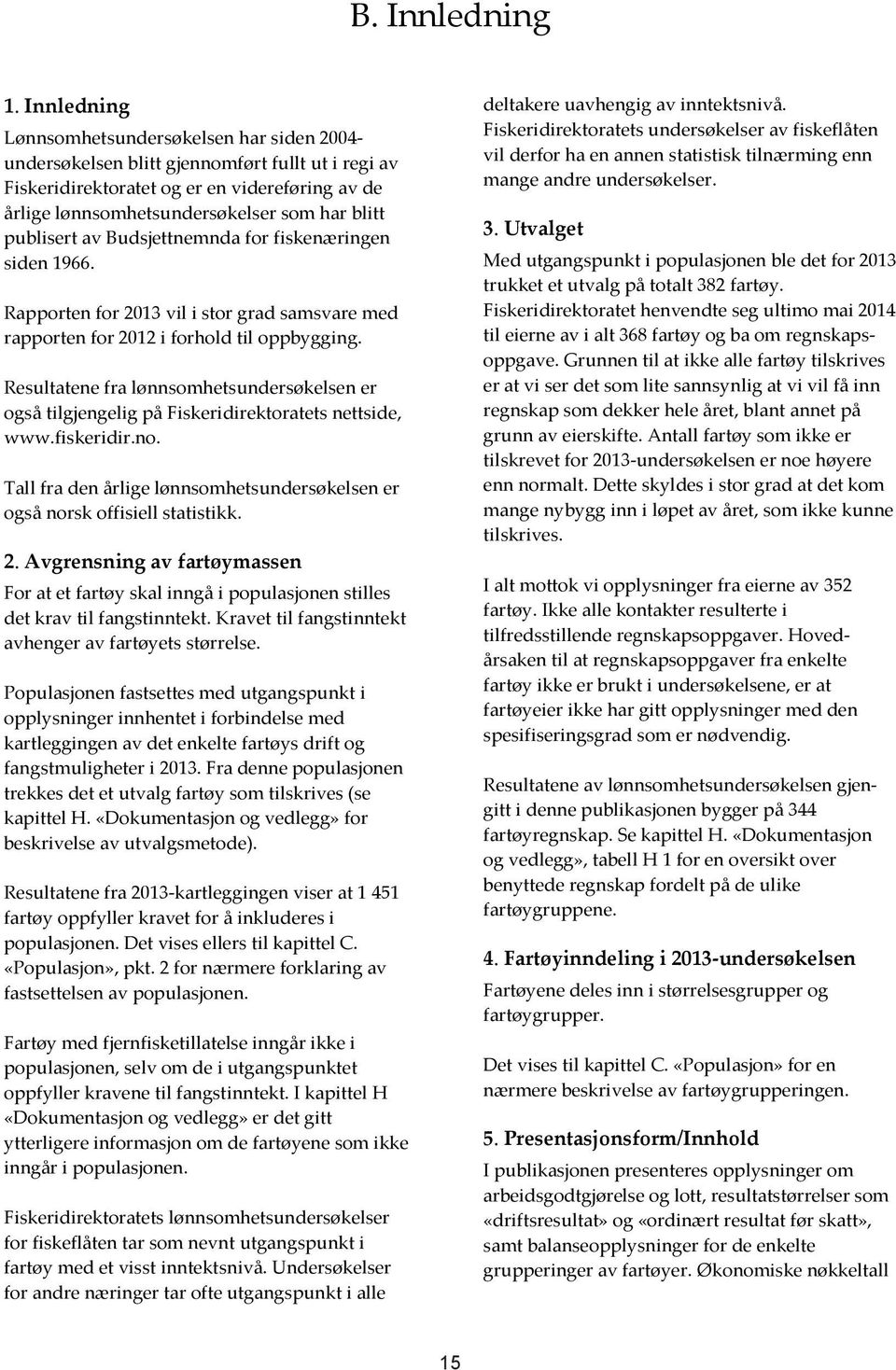 publisert av Budsjettnemnda for fiskenæringen siden 1966. Rapporten for 2013 vil i stor grad samsvare med rapporten for 2012 i forhold til oppbygging.