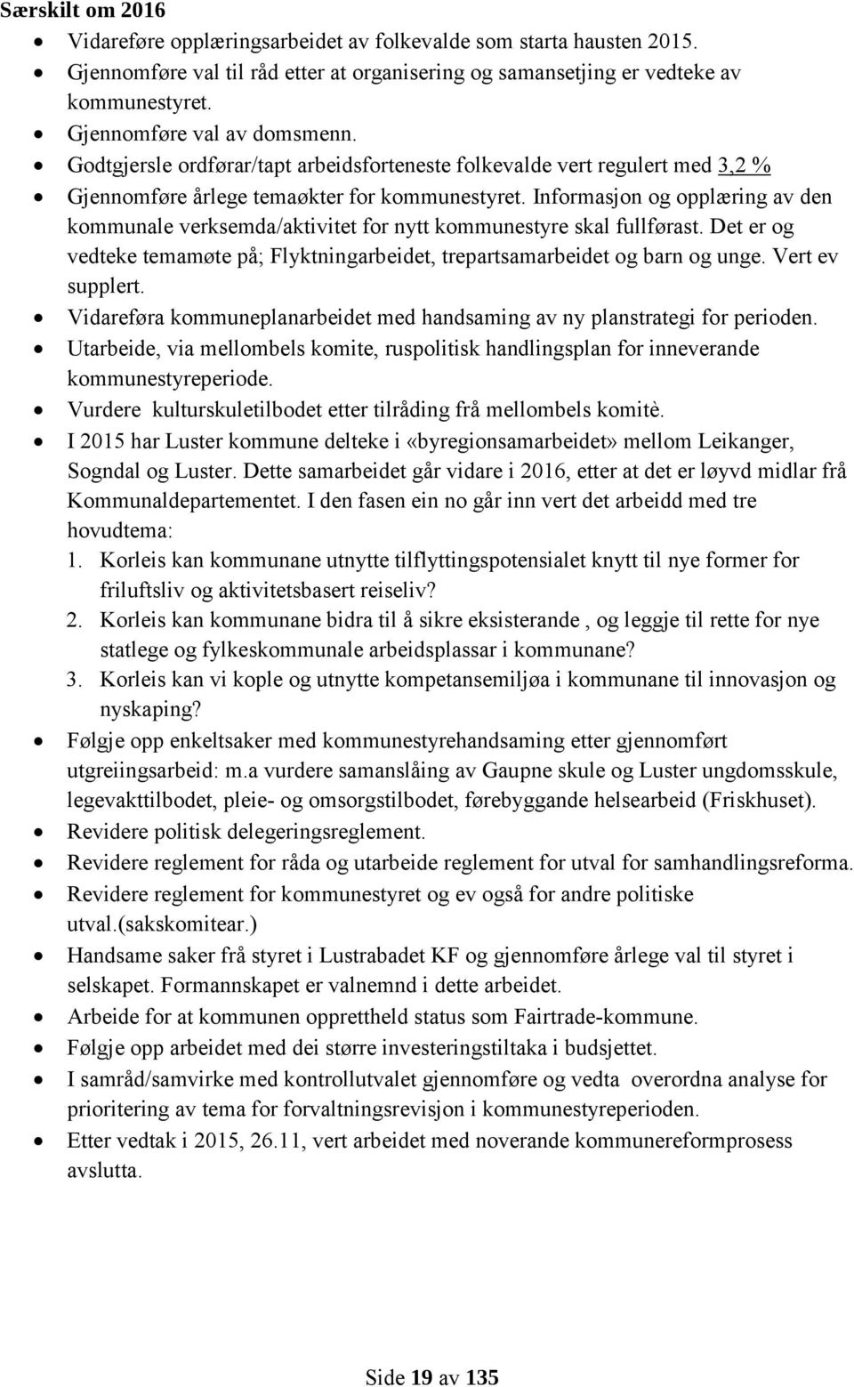 Informasjon og opplæring av den kommunale verksemda/aktivitet for nytt kommunestyre skal fullførast. Det er og vedteke temamøte på; Flyktningarbeidet, trepartsamarbeidet og barn og unge.