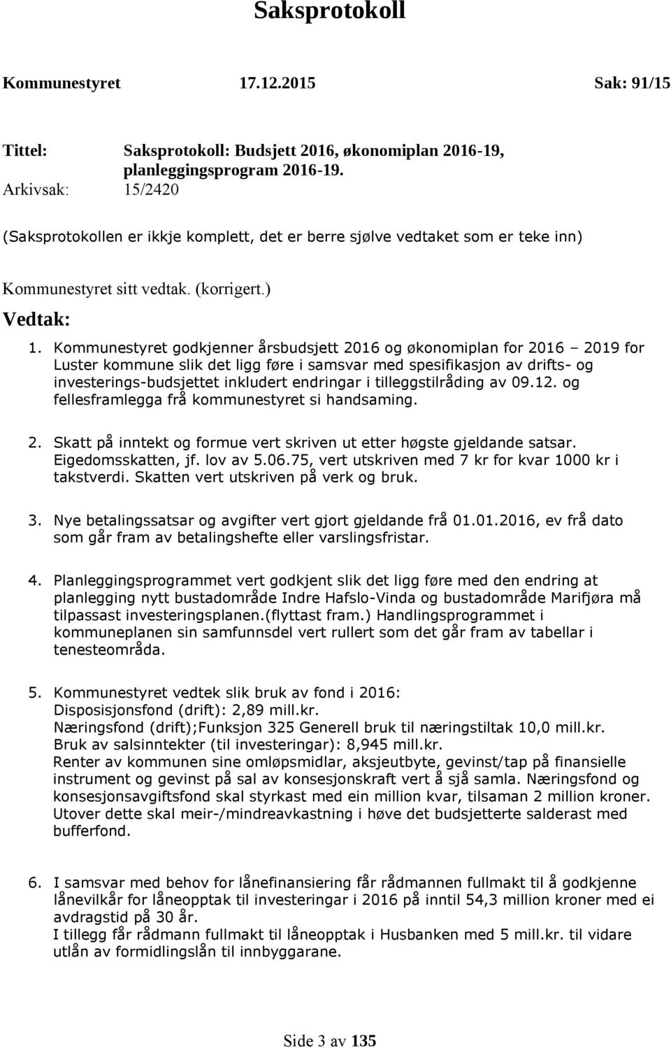 Kommunestyret godkjenner årsbudsjett 2016 og økonomiplan for 2016 2019 for Luster kommune slik det ligg føre i samsvar med spesifikasjon av drifts- og investerings-budsjettet inkludert endringar i