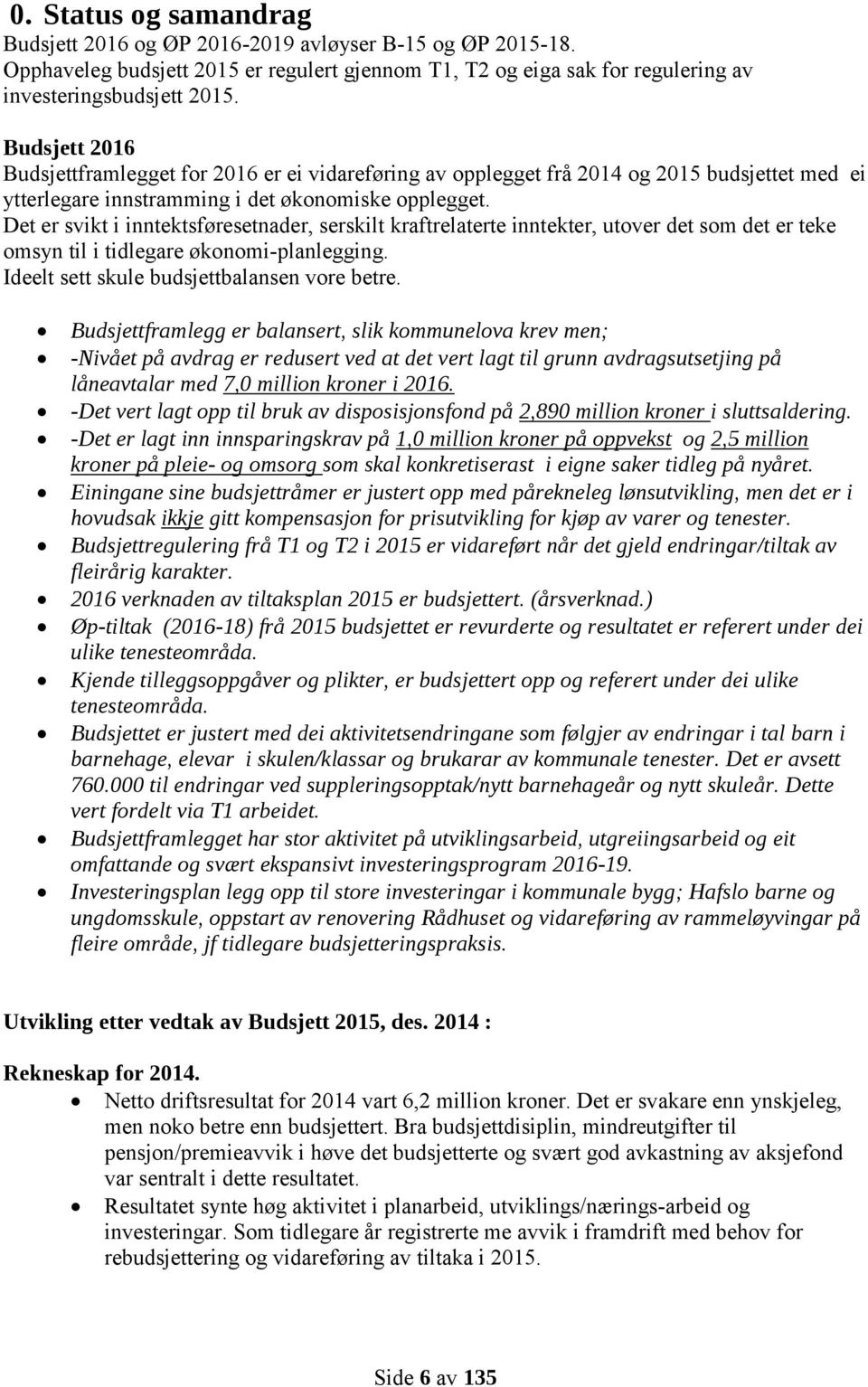 Det er svikt i inntektsføresetnader, serskilt kraftrelaterte inntekter, utover det som det er teke omsyn til i tidlegare økonomi-planlegging. Ideelt sett skule budsjettbalansen vore betre.