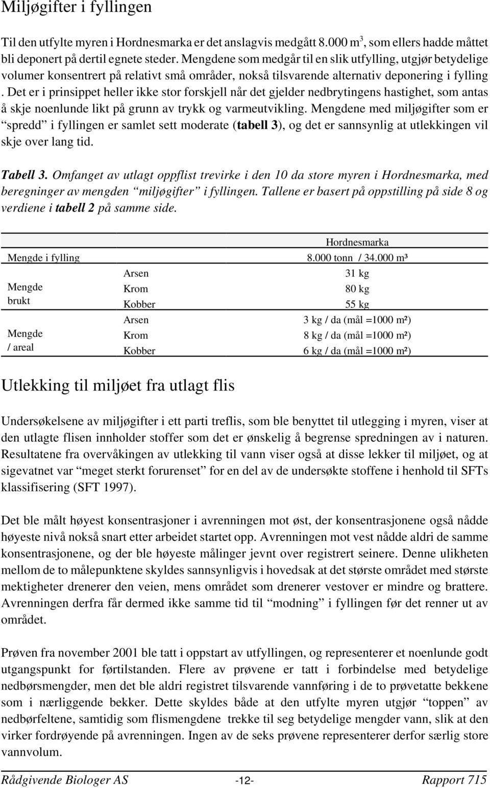 Det er i prinsippet heller ikke stor forskjell når det gjelder nedbrytingens hastighet, som antas å skje noenlunde likt på grunn av trykk og varmeutvikling.