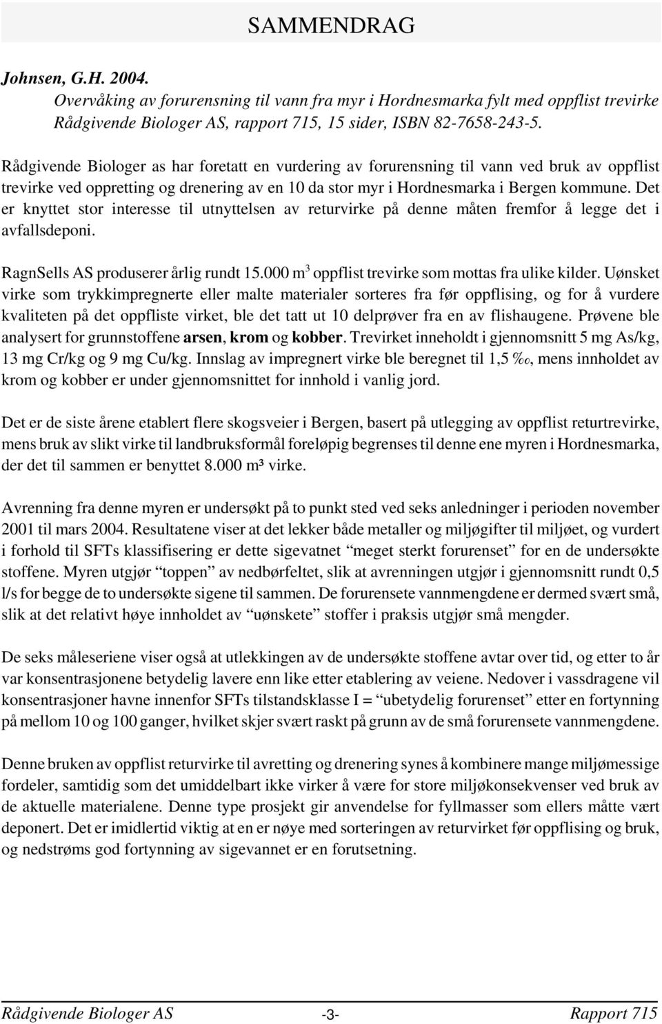 Det er knyttet stor interesse til utnyttelsen av returvirke på denne måten fremfor å legge det i avfallsdeponi. RagnSells AS produserer årlig rundt 15.