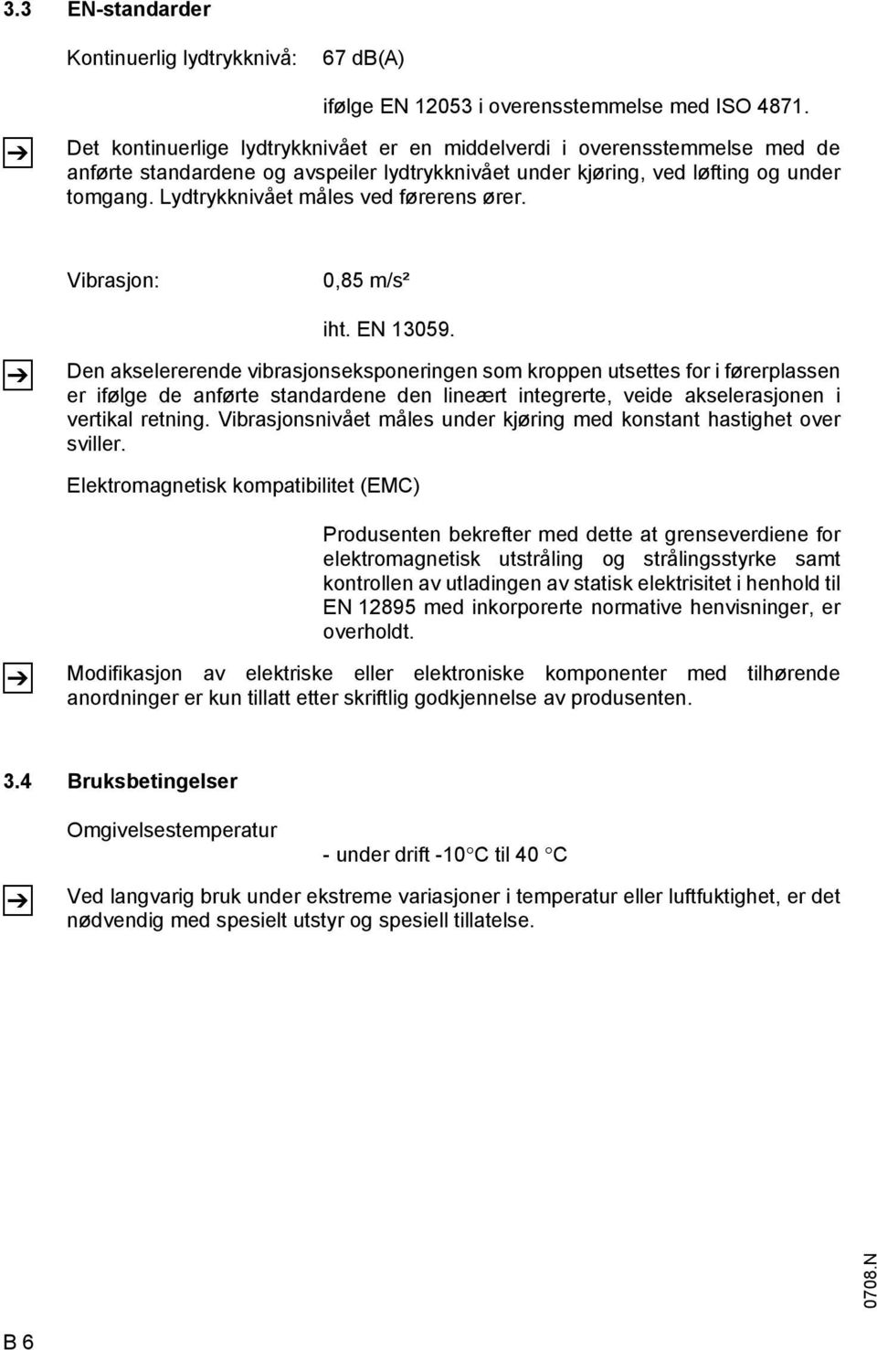 Lydtrykknivået måles ved førerens ører. Vibrasjon: 0,85 m/s² iht. EN 13059.