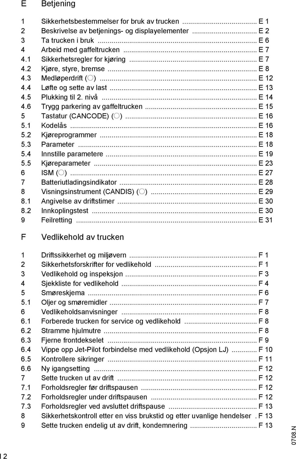 6 Trygg parkering av gaffeltrucken... E 15 5 Tastatur (CANCODE) (o)... E 16 5.1 Kodelås... E 16 5.2 Kjøreprogrammer... E 18 5.3 Parameter... E 18 5.4 Innstille parametere... E 19 5.5 Kjøreparameter.